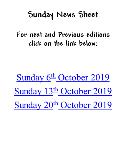 Sunday News Sheet  For next and Previous editions click on the link below:   Sunday 6th October 2019 Sunday 13th October 2019 Sunday 20th October 2019