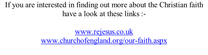If you are interested in finding out more about the Christian faith have a look at these links :-  www.rejesus.co.uk www.churchofengland.org/our-faith.aspx